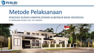 Metode Pelaksanaan
RENOVASI RUMAH JABATAN DEWAN GUBERNUR BANK INDONESIA
JL. PANGLIMA POLIM III NO. 147 JAKARTA
 