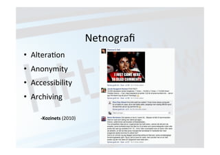 Netnografi 
• AlteraJon 
• Anonymity 
• Accessibility 
• Archiving 
-­‐Kozinets 
(2010) 
 