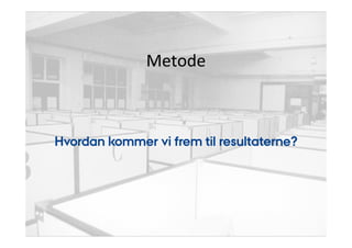 Metode 
Hvordan kommer vi frem til resultaterne? 
 