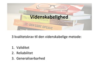 Videnskabelighed 
3 
kvalitetskrav 
Jl 
den 
videnskabelige 
metode: 
1. Validitet 
2. Reliabilitet 
3. Generaliserbarhed 
 