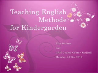 Teaching English
Methode
for Kindergarden
Elia Setiana
For
LP3I Course Center Sarijadi
Monday, 23 Dec 2013

 