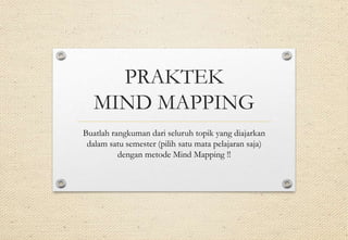 PRAKTEK
MIND MAPPING
Buatlah rangkuman dari seluruh topik yang diajarkan
dalam satu semester (pilih satu mata pelajaran saja)
dengan metode Mind Mapping !!
 