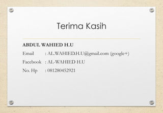Terima Kasih
ABDUL WAHIED H.U
Email : AL.WAHIED.H.U@gmail.com (google+)
Facebook : AL-WAHIED H.U
No. Hp : 081280452921
 