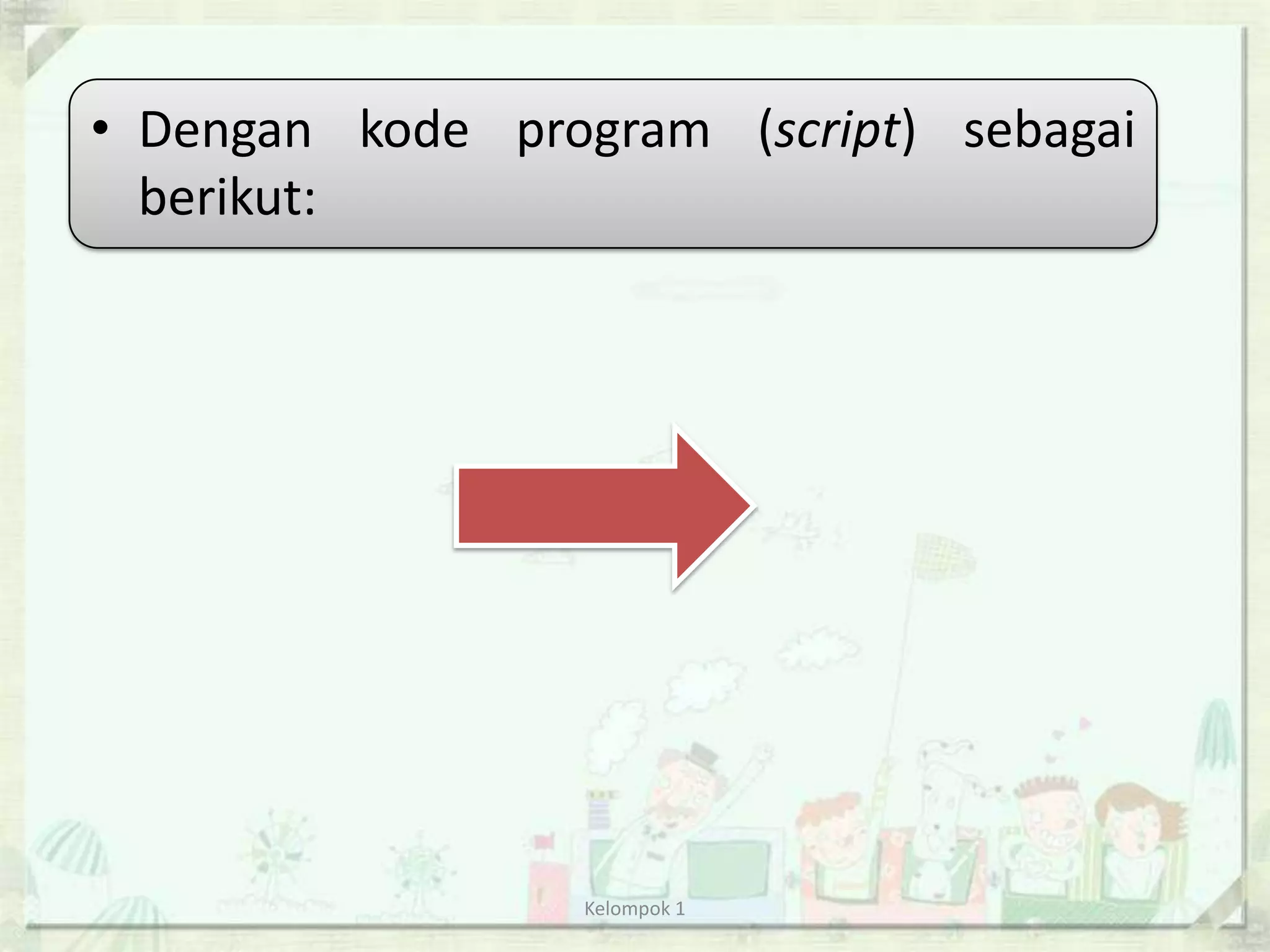 • Dengan kode program (script) sebagai
  berikut:




                 Kelompok 1
 
