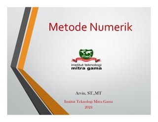 Metode Numerik
Arvin, ST.,MT
Institut Teknologi Mitra Gama
2024
 
