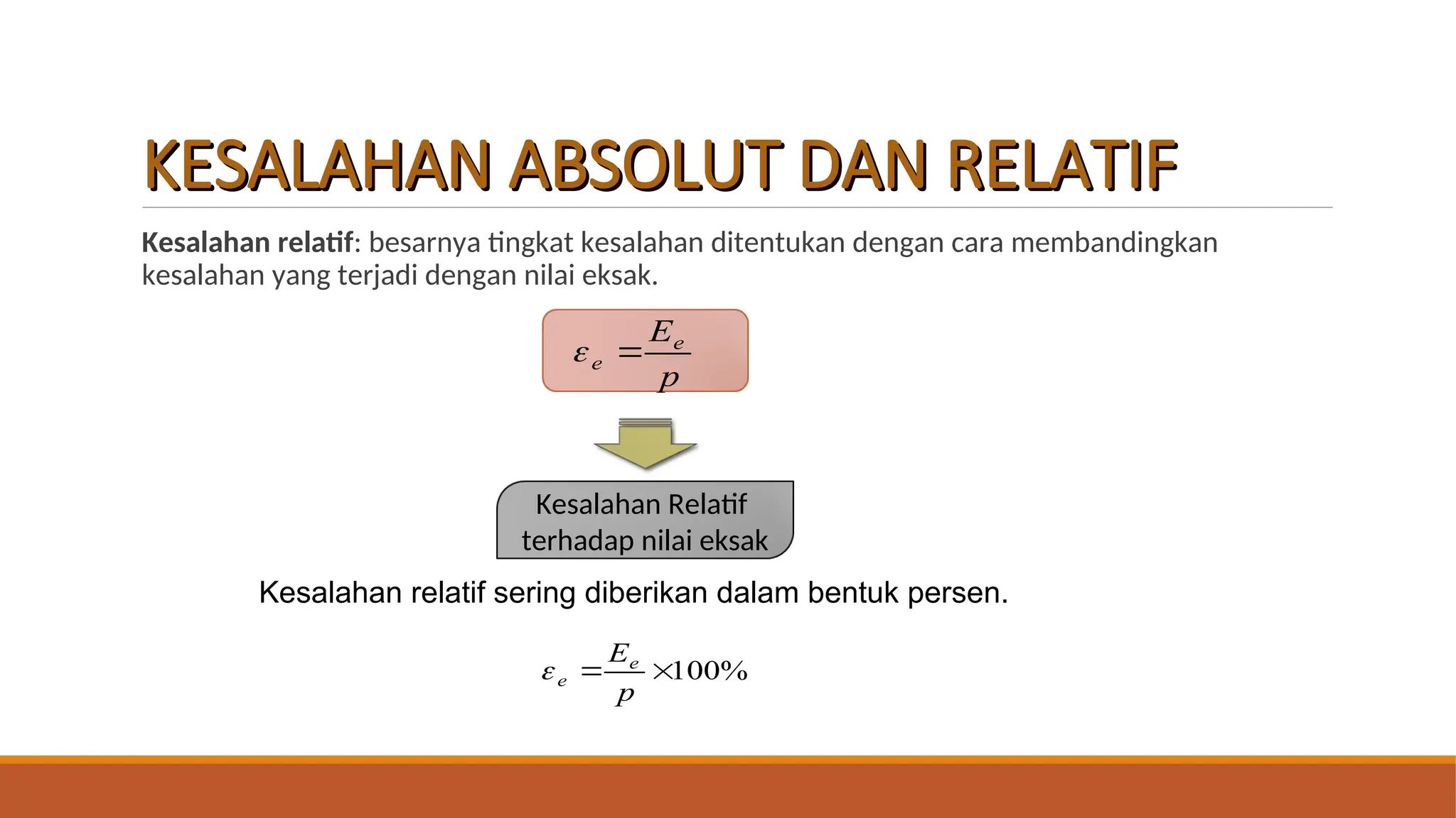 KESALAHAN ABSOLUT DAN RELATIF
KESALAHAN ABSOLUT DAN RELATIF
Kesalahan relatif: besarnya tingkat kesalahan ditentukan dengan cara membandingkan
kesalahan yang terjadi dengan nilai eksak.
Kesalahan Relatif
terhadap nilai eksak
Kesalahan relatif sering diberikan dalam bentuk persen.
%
100


p
Ee
e

p
Ee
e 

 