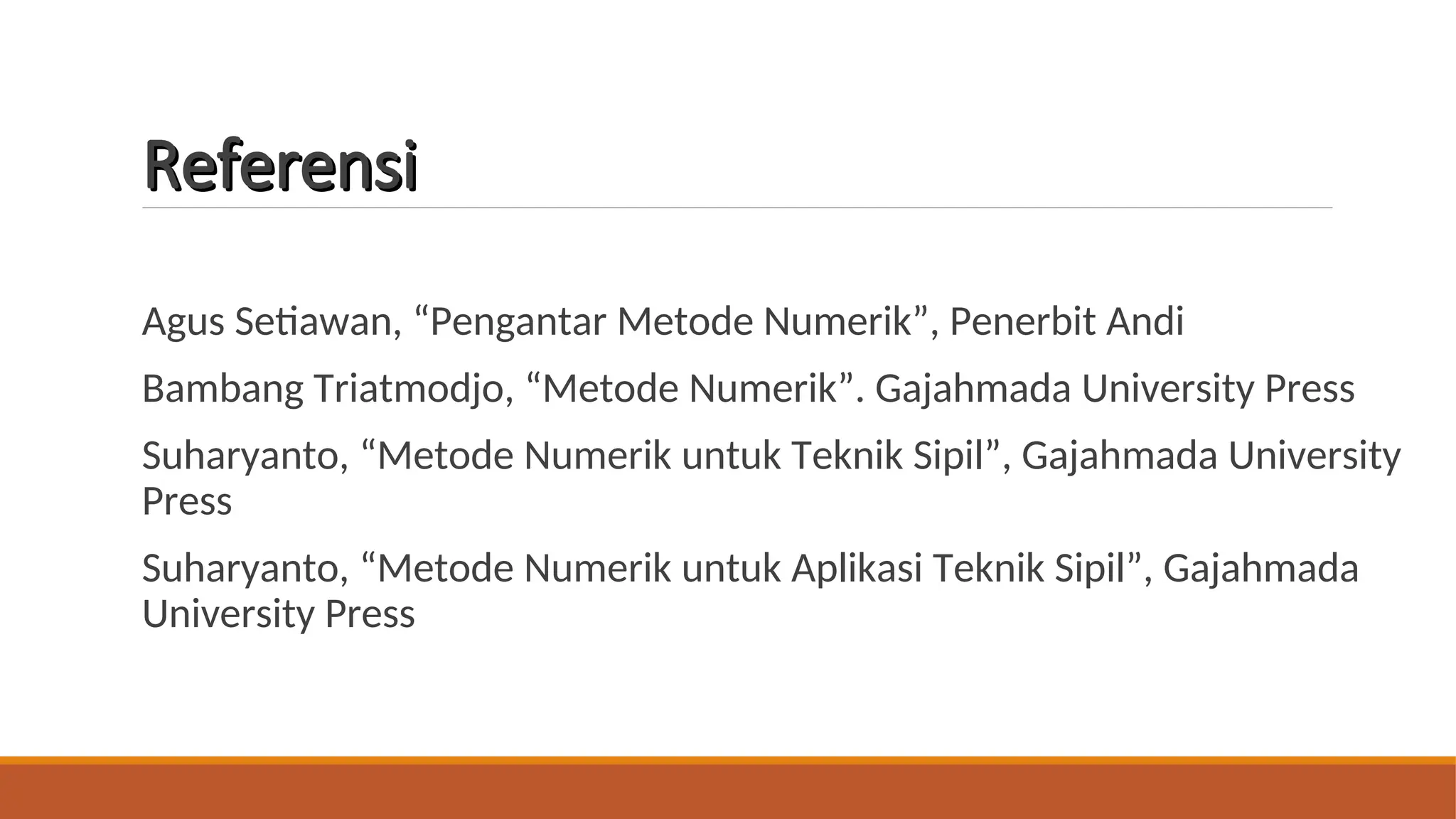 Agus Setiawan, “Pengantar Metode Numerik”, Penerbit Andi
Bambang Triatmodjo, “Metode Numerik”. Gajahmada University Press
Suharyanto, “Metode Numerik untuk Teknik Sipil”, Gajahmada University
Press
Suharyanto, “Metode Numerik untuk Aplikasi Teknik Sipil”, Gajahmada
University Press
Referensi
Referensi
 