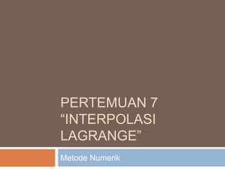 PERTEMUAN 7
“INTERPOLASI
LAGRANGE”
Metode Numerik
 
