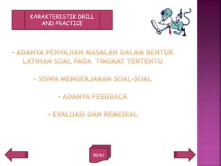 MENU
KARAKTERISTIK DRILL
AND PRACTICE
