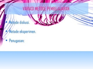 VARIASI METODE PEMBELAJARAN 
• Metode diskusi. 
• Metode eksperimen. 
• Penugasan; 
 