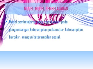 MODEL-MODEL PEMBELAJARAN 
• Model pembelajaran yang menekankan pada 
pengembangan keterampilan psikomotor, keterampilan 
berpikir , maupun keterampilan sosial. 
 