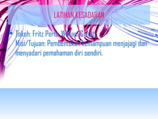 LATIHAN KESADARAN 
• Tokoh: Fritz Perls, William Schutz 
Misi/Tujuan: Pembentukan kemampuan menjajagi dan 
menyadari pemahaman diri sendiri. 
 