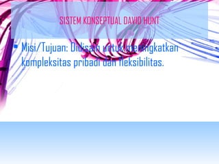 SISTEM KONSEPTUAL DAVID HUNT 
• Misi/Tujuan: Didisain untuk meningkatkan 
kompleksitas pribadi dan fleksibilitas. 
 