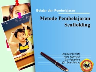 Belajar dan Pembelajaran

Metode Pembelajaran
Scaffolding

Auliya Misniati
Hery Fajeriadi
Ida Agustina
Siti Mardiah A
L/O/G/O

 