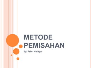 METODE
PEMISAHAN
By. Febri Hidayat
 