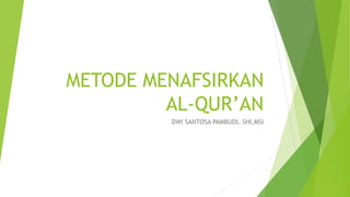 METODE MENAFSIRKAN
AL-QUR’AN
DWI SANTOSA PAMBUDI, SHI,MSI
 