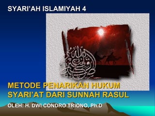 SYARI’AH ISLAMIYAH 4
METODE PENARIKAN HUKUM
SYARI’AT DARI SUNNAH RASUL
OLEH: H. DWI CONDRO TRIONO, Ph.D
 