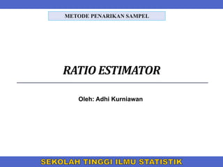 RATIO ESTIMATOR
Oleh: Adhi Kurniawan
METODE PENARIKAN SAMPEL
 