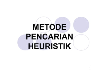 METODE
PENCARIAN
HEURISTIK

            1
 