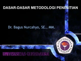 DASAR-DASAR METODOLOGI PENELITIAN




  Dr. Bagus Nurcahyo, SE., MM.
 