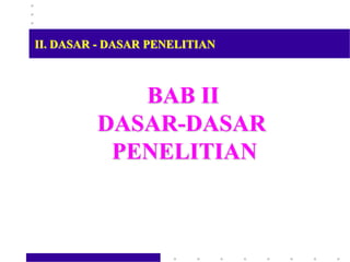 BAB II
DASAR-DASAR
PENELITIAN
II. DASAR - DASAR PENELITIAN
 