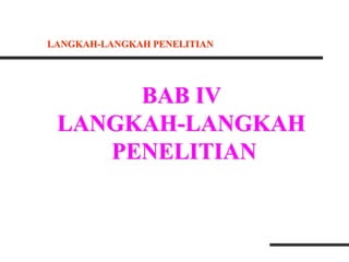 BAB IV
LANGKAH-LANGKAH
PENELITIAN
LANGKAH-LANGKAH PENELITIAN
 