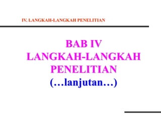 BAB IV
LANGKAH-LANGKAH
PENELITIAN
(…lanjutan…)
IV. LANGKAH-LANGKAH PENELITIAN
 