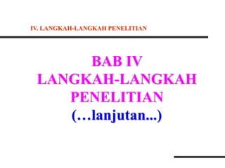 BAB IV
LANGKAH-LANGKAH
PENELITIAN
(…lanjutan...)
IV. LANGKAH-LANGKAH PENELITIAN
 