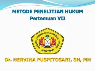 METODE PENELITIAN HUKUM
Pertemuan VII
Dr. HERVINA PUSPITOSARI, SH, MH
 