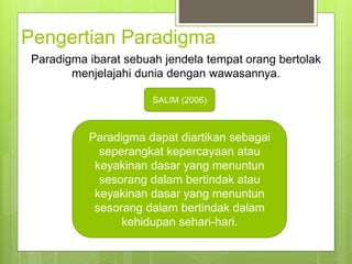 Pengertian Paradigma
Paradigma ibarat sebuah jendela tempat orang bertolak
menjelajahi dunia dengan wawasannya.
Paradigma ...