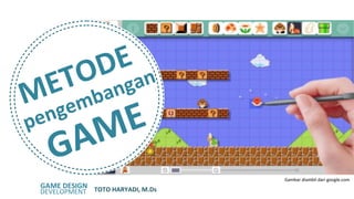 TOTO HARYADI, M.Ds
METODE
pengembangan
GAME
GAME DESIGN
DEVELOPMENT
Gambar diambil dari google.com
 
