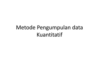 Metode Pengumpulan data
Kuantitatif
 