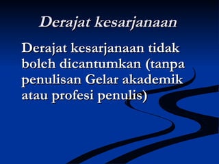 Derajat kesarjanaanDerajat kesarjanaan
Derajat kesarjanaan tidakDerajat kesarjanaan tidak
boleh dicantumkanboleh dicantumkan (tanpa(tanpa
penulisan Gelar akademikpenulisan Gelar akademik
atau profesi penulis)atau profesi penulis)
 