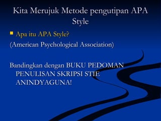 Kita Merujuk Metode pengutipan APAKita Merujuk Metode pengutipan APA
StyleStyle
 Apa itu APA Style?Apa itu APA Style?
(American Psychological Association)(American Psychological Association)
Bandingkan dengan BUKU PEDOMANBandingkan dengan BUKU PEDOMAN
PENULISAN SKRIPSI STIEPENULISAN SKRIPSI STIE
ANINDYAGUNA!ANINDYAGUNA!
 