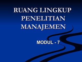 RUANG LINGKUPRUANG LINGKUP
PENELITIANPENELITIAN
MANAJEMENMANAJEMEN
MODUL - 7MODUL - 7
 