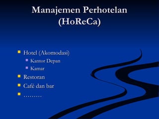 Manajemen PerhotelanManajemen Perhotelan
(HoReCa)(HoReCa)
 Hotel (Akomodasi)Hotel (Akomodasi)
 Kantor DepanKantor Depan
 KamarKamar
 RestoranRestoran
 Café dan barCafé dan bar
 ………………
 