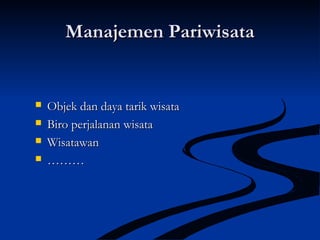 Manajemen PariwisataManajemen Pariwisata
 Objek dan daya tarik wisataObjek dan daya tarik wisata
 Biro perjalanan wisataBiro perjalanan wisata
 WisatawanWisatawan
 ………………
 
