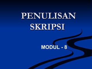 PENULISANPENULISAN
SKRIPSISKRIPSI
MODUL - 8
 