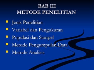 BAB IIIBAB III
METODE PENELITIANMETODE PENELITIAN
 Jenis PenelitianJenis Penelitian
 Variabel dan PengukuranVariabel dan Pengukuran
 Populasi dan SampelPopulasi dan Sampel
 Metode Pengumpulan DataMetode Pengumpulan Data
 Metode AnalisisMetode Analisis
 