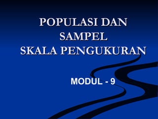 POPULASI DANPOPULASI DAN
SAMPELSAMPEL
SKALA PENGUKURANSKALA PENGUKURAN
MODUL - 9
 