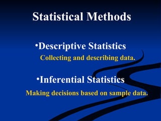 Statistical Methods
•Descriptive Statistics
•Inferential Statistics
Collecting and describing data.
Making decisions based on sample data.
 