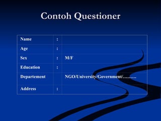 Contoh QuestionerContoh Questioner
Name :
Age :
Sex : M/F
Education :
Departement NGO/University/Government/………
Address :
 