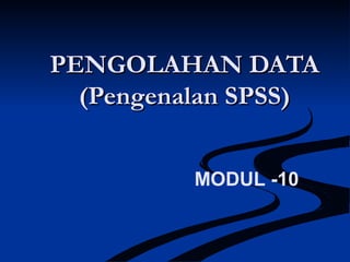 PENGOLAHAN DATAPENGOLAHAN DATA
(Pengenalan SPSS)(Pengenalan SPSS)
MODUL -10
 