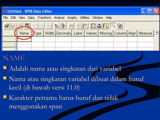 NAMENAME
 Adalah nama atau singkatan dari variabelAdalah nama atau singkatan dari variabel
 Nama atau singkatan variabel dibuat dalam hurufNama atau singkatan variabel dibuat dalam huruf
kecil (di bawah versi 11.0)kecil (di bawah versi 11.0)
 Karakter pertama harus huruf dan tidakKarakter pertama harus huruf dan tidak
menggunakan spasimenggunakan spasi
 