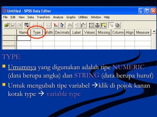 TYPETYPE
 UmumnyaUmumnya yang digunakan adalah tipeyang digunakan adalah tipe NUMERICNUMERIC
(data berupa angka) dan(data berupa angka) dan STRINGSTRING (data berupa huruf)(data berupa huruf)
 Untuk mengubah tipe variabelUntuk mengubah tipe variabel klik di pojok kananklik di pojok kanan
kotak typekotak type  variable typevariable type
 