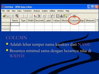 COLUMNCOLUMN
 Adalah lebar tempat nama karakter dariAdalah lebar tempat nama karakter dari NAMENAME
 Besarnya minimal sama dengan besarnya nilai diBesarnya minimal sama dengan besarnya nilai di
WIDTHWIDTH
 