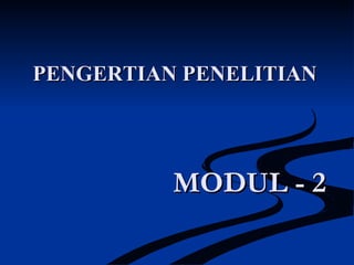 MODUL - 2MODUL - 2
PENGERTIAN PENELITIANPENGERTIAN PENELITIAN
 
