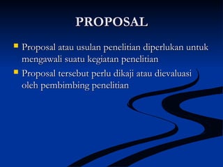 PROPOSALPROPOSAL
 Proposal atau usulan penelitian diperlukan untukProposal atau usulan penelitian diperlukan untuk
mengawali suatu kegiatan penelitianmengawali suatu kegiatan penelitian
 Proposal tersebut perlu dikaji atau dievaluasiProposal tersebut perlu dikaji atau dievaluasi
oleh pembimbing penelitianoleh pembimbing penelitian
 