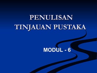 PENULISANPENULISAN
TINJAUAN PUSTAKATINJAUAN PUSTAKA
MODUL - 6
 