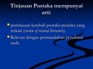 Tinjauan Pustaka mempunyaiTinjauan Pustaka mempunyai
arti:arti:
 peninjauan kembali pustaka-pustaka yangpeninjauan kembali pustaka-pustaka yang
terkait (terkait (review of related literaturereview of related literature).).
 Relevan dengan permasalahan penelitianRelevan dengan permasalahan penelitian
andaanda
 